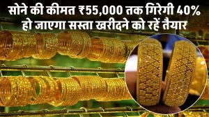 सोने की कीमत ₹55,000 तक गिरेगी! 40% सस्ता हो जाएगा सोना, खरीदने को रहें तैयार