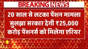 20 साल से लटका पेंशन मामला सुलझा! सरकार देगी ₹25,000 करोड़, लाखों पेंशनर्स को मिलेगा एरियर