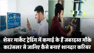 शेयर मार्केट में कमाई के हैं जबरदस्त मौके, करियर काउंसलर से जानिए कैसे बनाएं शानदार करियर ट्रेडिंग में