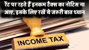 रेंट पर रहते हैं? इनकम टैक्स का नोटिस ना आए, इसके लिए रखें ये जरूरी बात ध्यान में