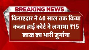 40 साल तक कब्जा किया किराएदार, हाई कोर्ट ने लगाया ₹15 लाख का भारी जुर्माना!