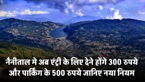 नैनीताल जाने की सोच रहे हैं? अब एंट्री के लिए देने होंगे 300 रुपये और पार्किंग के 500 रुपये – जानिए नया नियम