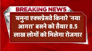 यमुना एक्सप्रेसवे किनारे 'नया आगरा' बसने को तैयार! 8.5 लाख लोगों को मिलेगा रोजगार