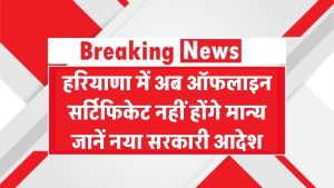 हरियाणा में बड़ा बदलाव! अब ऑफलाइन सर्टिफिकेट नहीं होंगे मान्य, जानिए नया सरकारी आदेश
