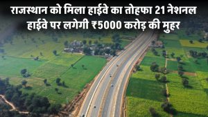 राजस्थान को मिला हाईवे का तोहफा! 21 नेशनल हाईवे पर लगेगी ₹5000 करोड़ की मुहर