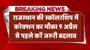 राजस्थान की स्कॉलरशिप में करेक्शन का मौका! 9 अप्रैल से पहले करें जरूरी बदलाव