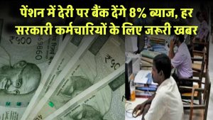 पेंशन में देरी पर बैंक देंगे 8% ब्याज, हर सरकारी कर्मचारियों के लिए जरूरी खबर!
