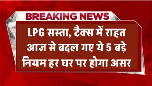 LPG सस्ता, टैक्स में राहत! आज से बदल गए ये 5 बड़े नियम – हर घर पर होगा असर