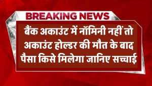 बैंक अकाउंट में Nominee नहीं? अकाउंट होल्डर की मौत के बाद पैसा किसे मिलेगा – जानिए सच्चाई