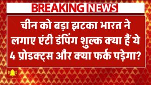 चीन को बड़ा झटका! भारत ने लगाए एंटी डंपिंग शुल्क – क्या हैं ये 4 प्रोडक्ट्स और आपको इससे क्या फर्क पड़ेगा?