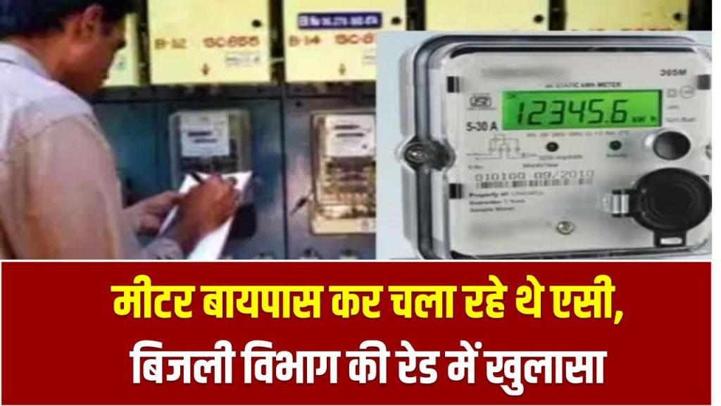 मीटर बायपास कर चला रहे थे एसी, बिजली विभाग की रेड में खुलासा – अब मिलेगी भारी सजा