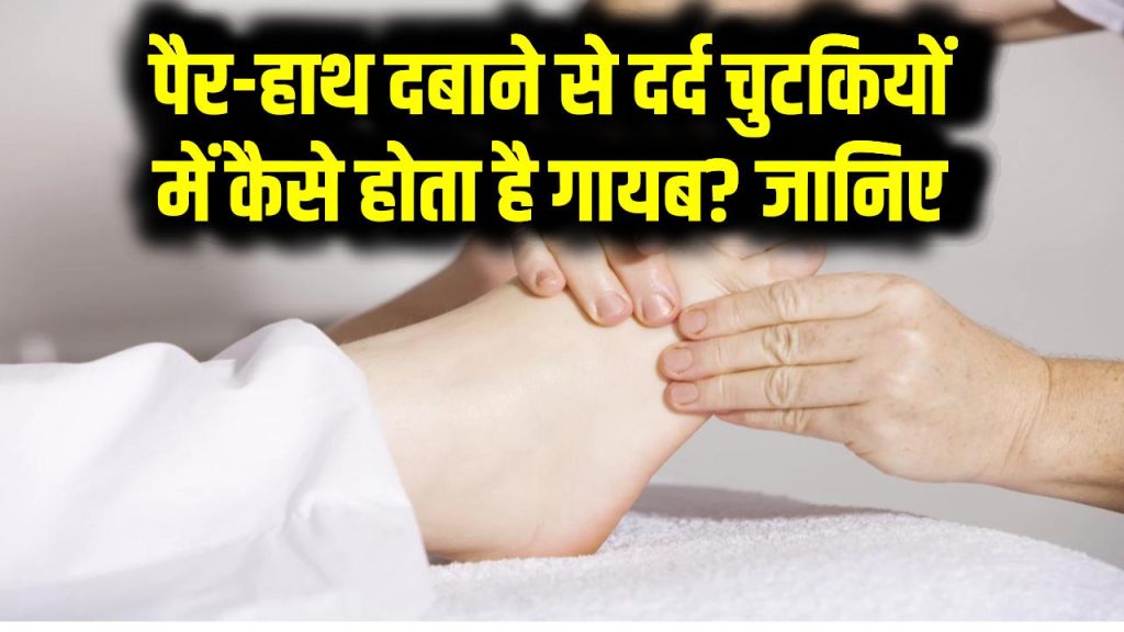 पैर-हाथ दबाने से दर्द चुटकियों में कैसे होता है गायब? जानिए इसके पीछे का साइंस – Pain Relief Science