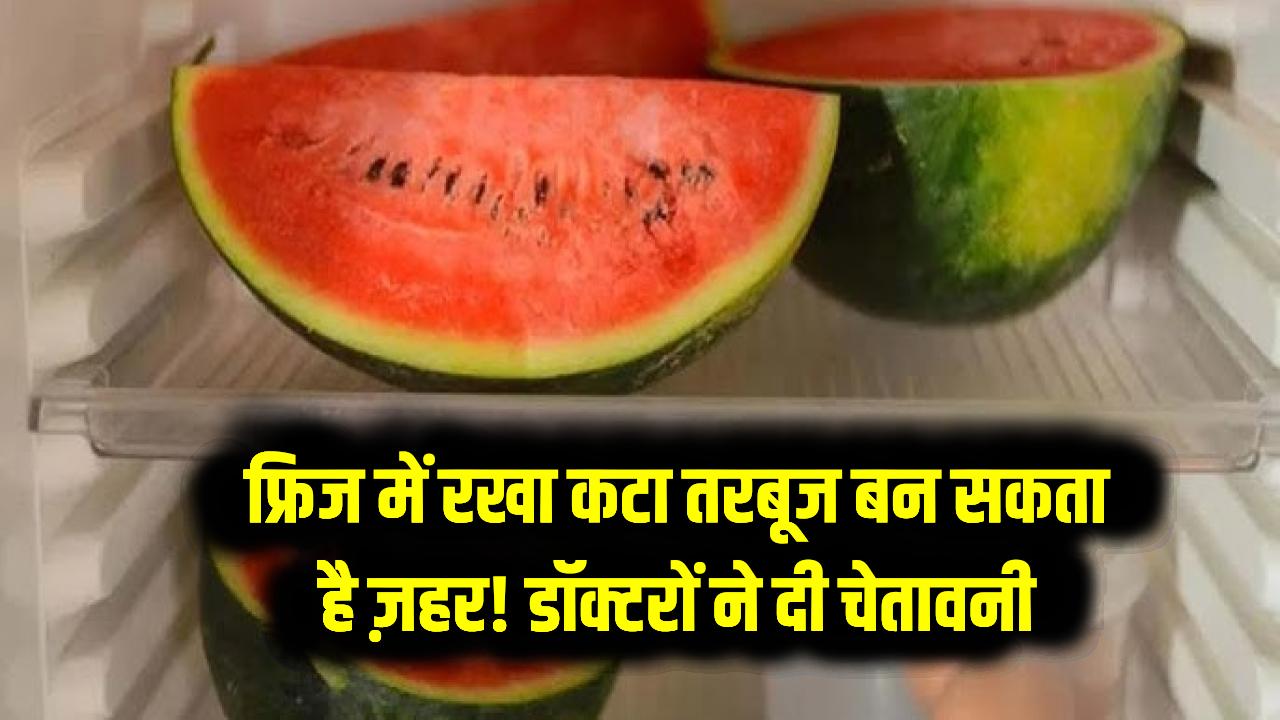 फ्रिज में रखा कटा तरबूज बन सकता है ज़हर! डॉक्टरों ने दी चेतावनी, ये गलती कर सकती है बीमार