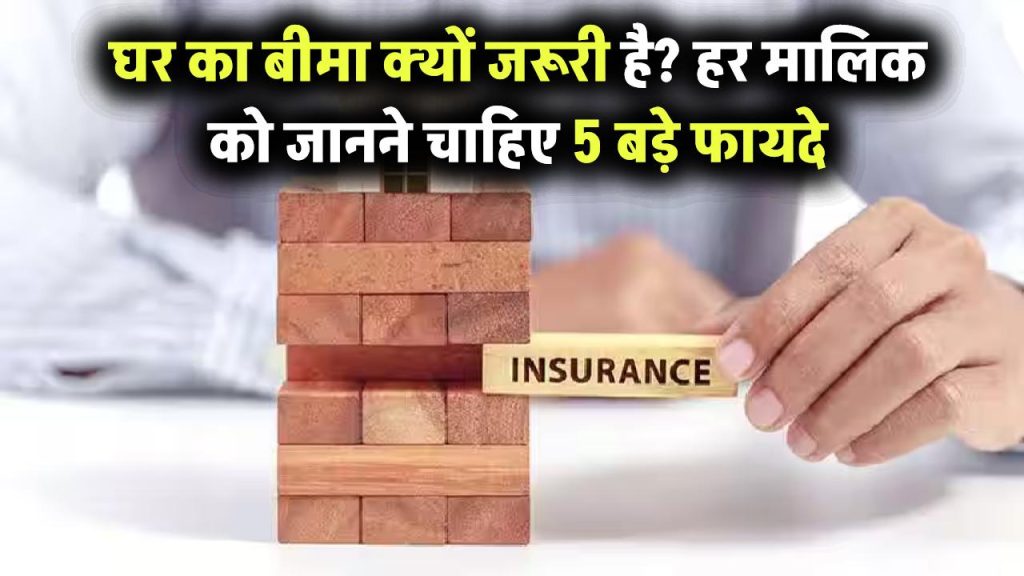 घर का बीमा क्यों है जरूरी? Property Insurance के 5 फायदे जो हर हाउस ओनर को जानने चाहिए