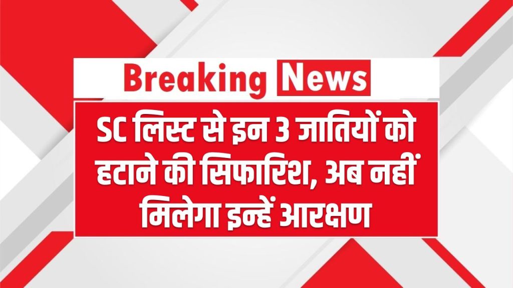 SC लिस्ट से इन 3 जातियों को हटाने की सिफारिश, अब नहीं मिलेगा इन्हें आरक्षण, देखें कौन सी हैं ये जातियाँ SC List Proposal
