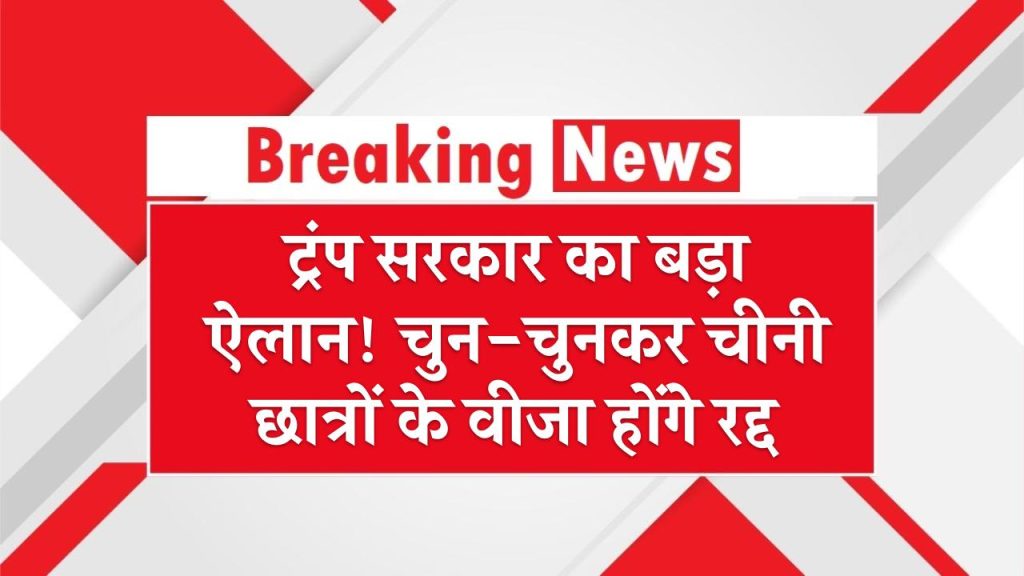 ट्रंप सरकार का बड़ा ऐलान! चुन-चुनकर चीनी छात्रों के वीजा होंगे रद्द – जानिए क्या है वजह
