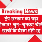ट्रंप सरकार का बड़ा ऐलान! चुन-चुनकर चीनी छात्रों के वीजा होंगे रद्द – जानिए क्या है वजह