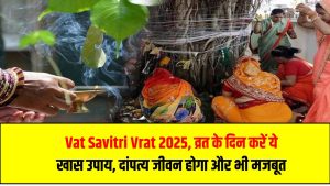 Vat Savitri Vrat 2025: व्रत के दिन करें ये खास उपाय, दांपत्य जीवन होगा और भी मजबूत