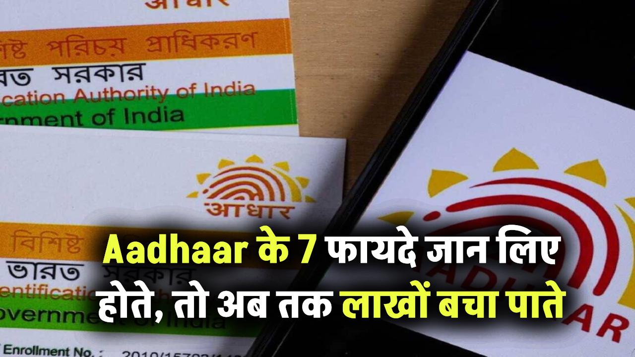 Aadhaar कार्ड की असली ताकत! ये 7 फायदे जानते तो अब तक लाखों बचा चुके होते
