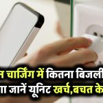 फोन को चार्ज करने में लगता है कितना बिजली बिल? जानिए कितनी यूनिट खपत और कैसे करें बचत