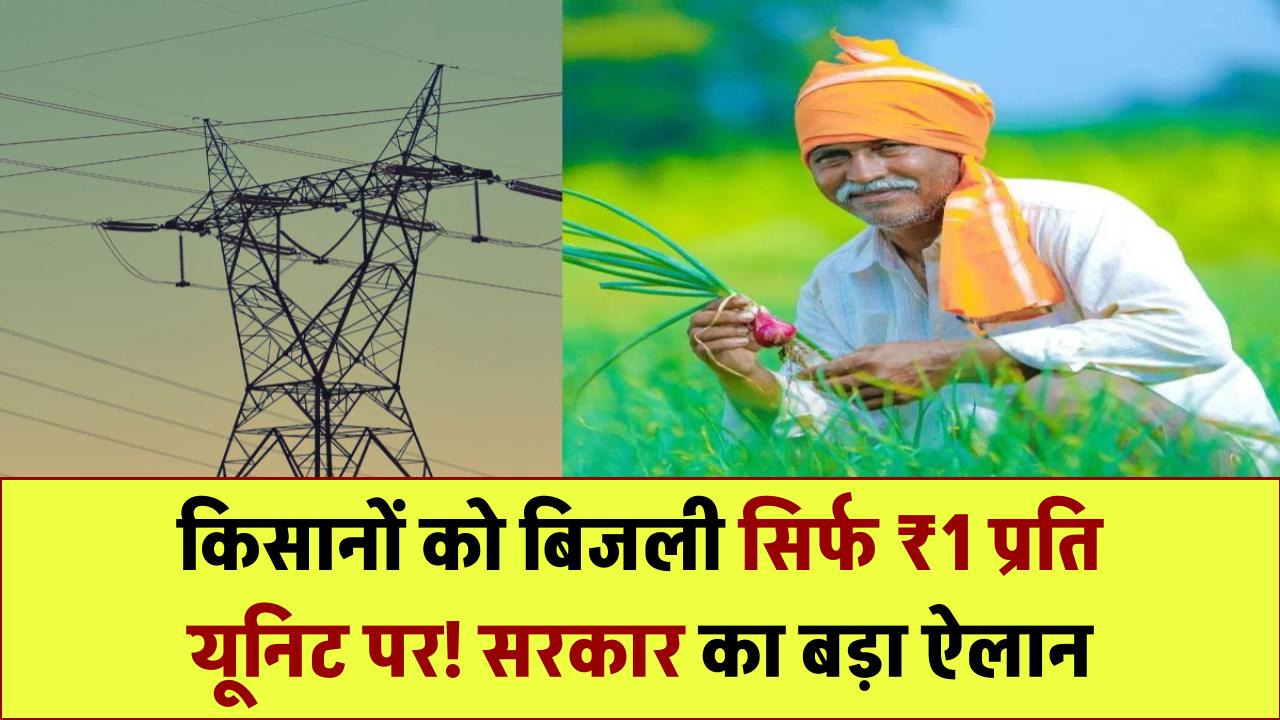 किसानों को बिजली सिर्फ ₹1/यूनिट में! सरकार का बड़ा ऐलान
