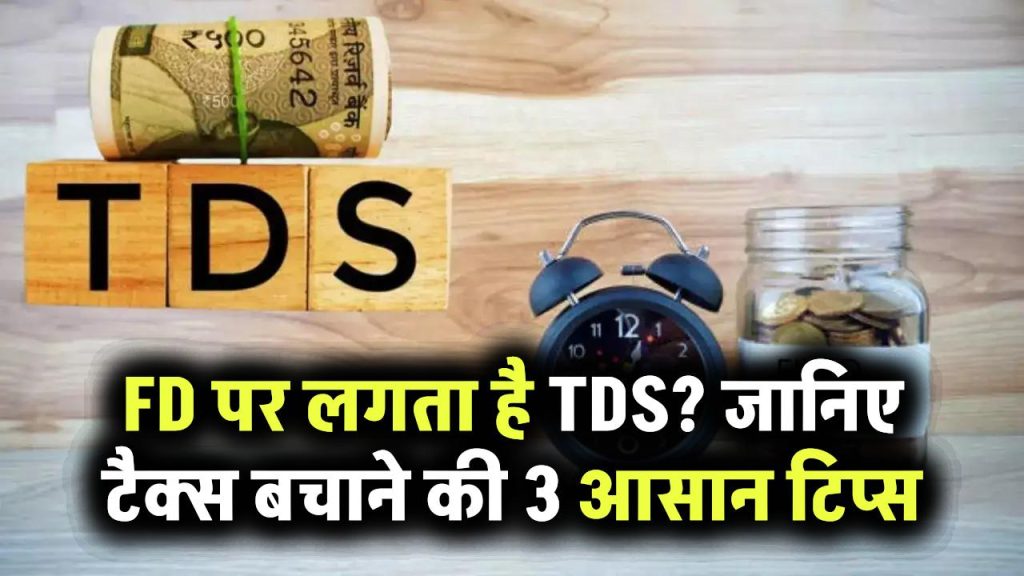 Fixed Deposit पर कटता है TDS? जानिए टैक्स बचाने की ये 3 आसान ट्रिक्स, FD करते समय जरूर अपनाएं