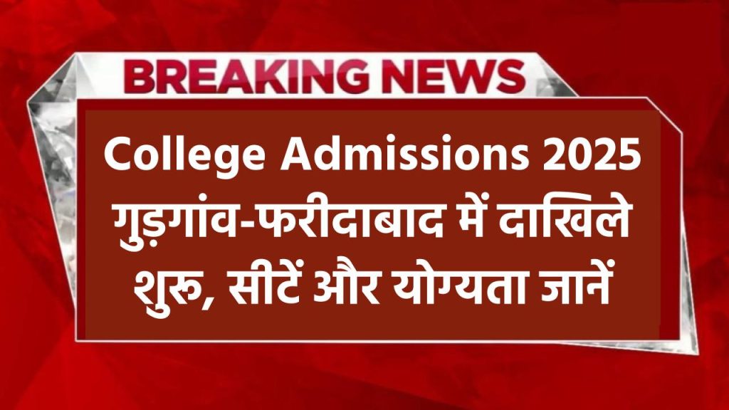 College Admissions 2025: गुड़गांव और फरीदाबाद के कॉलेजों में एडमिशन शुरू – जानें सीट और योग्यता