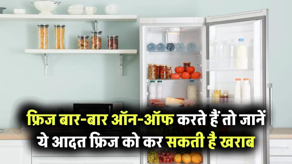 फ्रिज बार-बार ऑन-ऑफ कर रहे हैं? जानिए क्यों ये आदत आपके फ्रिज को कर सकती है खराब