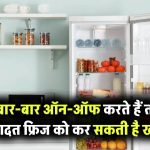 फ्रिज बार-बार ऑन-ऑफ कर रहे हैं? जानिए क्यों ये आदत आपके फ्रिज को कर सकती है खराब