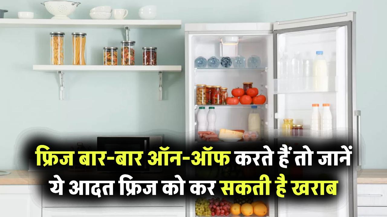 फ्रिज बार-बार ऑन-ऑफ कर रहे हैं? जानिए क्यों ये आदत आपके फ्रिज को कर सकती है खराब