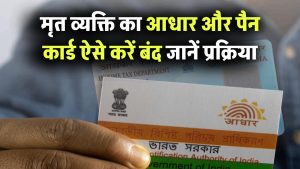 मृत व्यक्ति का आधार और पैन कार्ड कैसे करें बंद? ये है स्टेप-बाय-स्टेप पूरी प्रक्रिया