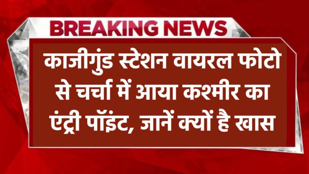कहां है काजीगुंड स्टेशन? वायरल फोटो से चर्चा में आया यह स्टेशन कितना खास है, जानें पूरी जानकारी