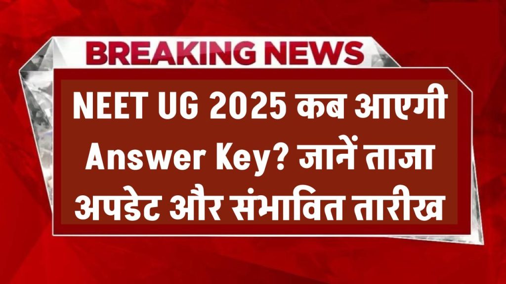NEET UG 2025 कब आएगी आंसर की? जानें ताजा अपडेट और संभावित तारीख