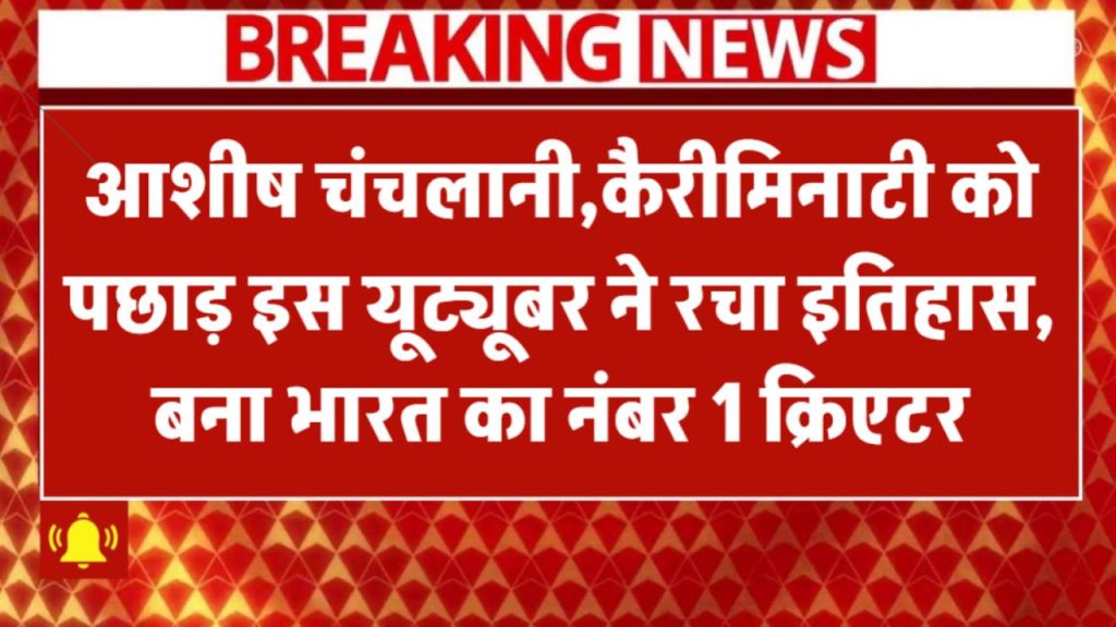 Ashish Chanchlani और Carryminati को पछाड़ इस यूट्यूबर ने बनाया रिकॉर्ड, बना देश का नंबर 1 क्रिएटर India’s No.1 Youtuber