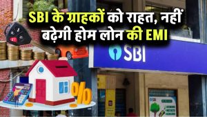 SBI के ग्राहकों को राहत, नहीं बढ़ेगी होम लोन की EMI