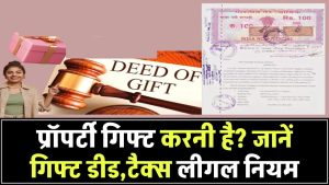 प्रॉपर्टी किसी को गिफ्ट करना चाहते हैं? जानिए गिफ्ट डीड से जुड़े नियम, टैक्स और लीगल प्रक्रिया