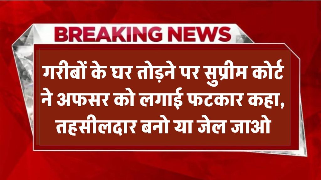 'तहसीलदार बनो वरना जेल जाओ!' गरीबों के घर तोड़ने वाले अफसर को सुप्रीम कोर्ट ने लगाई फटकार