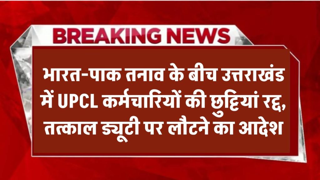 भारत-पाक टेंशन के बीच उत्तराखंड में छुट्टियां रद्द, यूपीसीएल कर्मचारियों को तत्काल ड्यूटी पर लौटने का आदेश