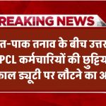 भारत-पाक टेंशन के बीच उत्तराखंड में छुट्टियां रद्द, यूपीसीएल कर्मचारियों को तत्काल ड्यूटी पर लौटने का आदेश